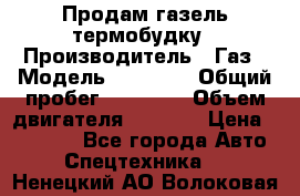 Продам газель термобудку › Производитель ­ Газ › Модель ­ 33 022 › Общий пробег ­ 78 000 › Объем двигателя ­ 2 300 › Цена ­ 80 000 - Все города Авто » Спецтехника   . Ненецкий АО,Волоковая д.